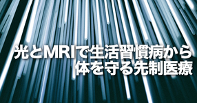 【量研】光とMRIを使い、生活習慣病や炎症から体を守る先制医療