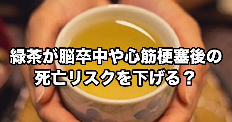 緑茶が脳卒中や心筋梗塞後の死亡リスクを下げる?