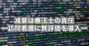 減算は療法士の責任ー訪問看護に“質”評価を導入ー