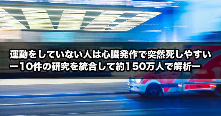 運動をしていない人は心臓発作で突然死しやすいー10件の研究を統合して約150万人で解析ー
