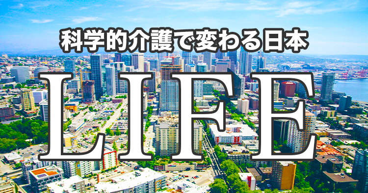 LIFEー科学的介護で変わる日本ー