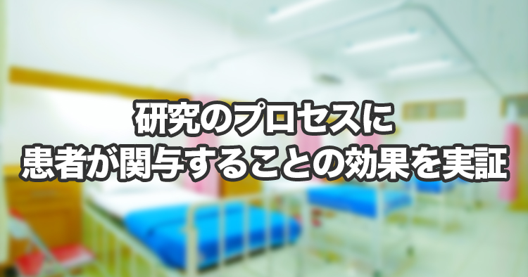 研究のプロセスに患者が関与することの効果を実証ー患者が参画する新しい医学研究の進め方についての実践を分析ー