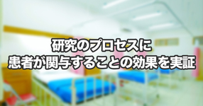 研究のプロセスに患者が関与することの効果を実証ー患者が参画する新しい医学研究の進め方についての実践を分析ー