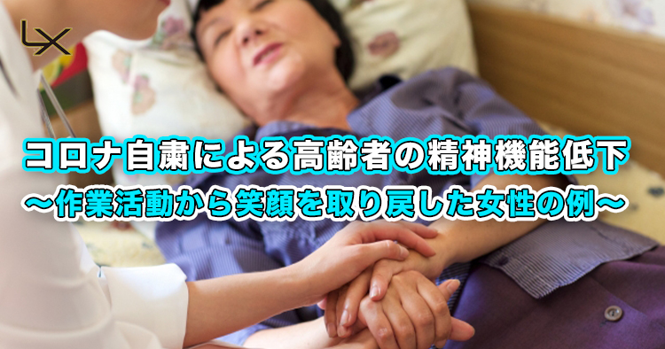 コロナ自粛による高齢者の精神機能低下 ～作業活動から笑顔を取り戻した女性の例～