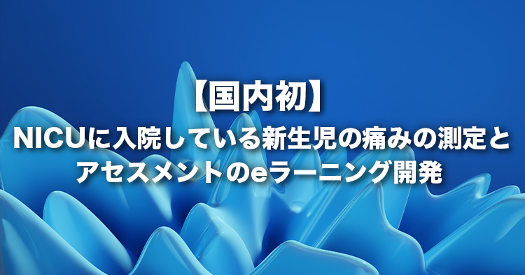 NICUに入院している新生児の痛みの測定とアセスメントのeラーニングを国内で初めて開発しました