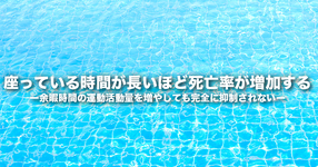 座っている時間が長いほど死亡率が増加する その効果は、余暇時間の運動活動量を増やしても、完全に抑制されない