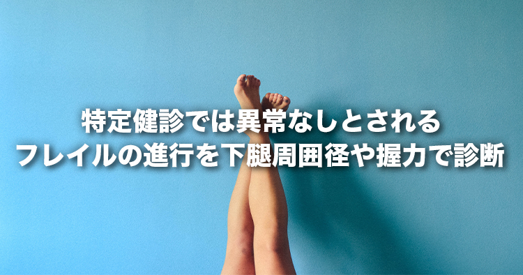 特定健診では異常なしとされるフレイルの進行を下腿周囲径や握力で診断 ― 痩せ・運動不足でリスク増 ―