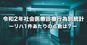 【厚労省】令和２年社会医療診療行為別統計-リハ1件あたりの点数は？-