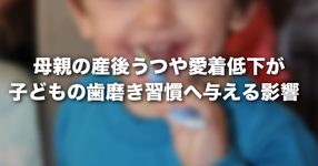母親の産後うつや愛着低下が子どもの歯磨き習慣へ与える影響