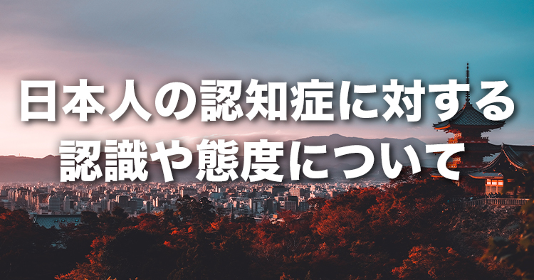日本人の認知症に対する認識や態度について