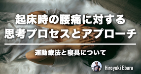 起床時の腰痛に対する思考プロセスとアプローチ例②～運動療法と寝具について～