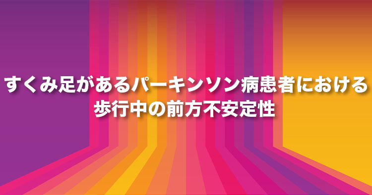 すくみ足があるパーキンソン病患者における歩行中の前方不安定性