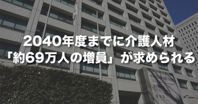 2040年度までに介護人材「約69万人の増員」が求められる｜厚労省