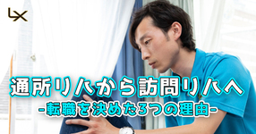 通所リハから訪問リハへ～転職を決めた3つの理由～