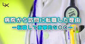 病院から訪問に転職した理由 ～え⁉そうなの？転職して衝撃的な○○～