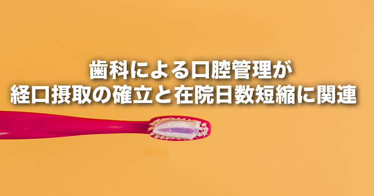 「 歯科による口腔管理が経口摂取の確立と在院日数短縮に関連 」 ― 高齢肺炎入院患者に対する歯科管理は有効である ―