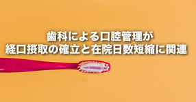 「 歯科による口腔管理が経口摂取の確立と在院日数短縮に関連 」 ― 高齢肺炎入院患者に対する歯科管理は有効である ―
