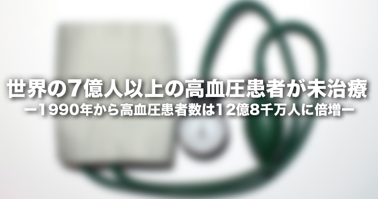 世界の 7 億人以上の高血圧患者が未治療 ― 1990 年から高血圧患者数は 12 億 8 千万人に倍増 ―