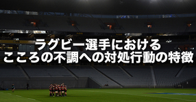 ラグビー選手における、こころの不調への対処行動の特徴 ～ジャパンラグビートップリーグ選手（当時）におけるメンタルフィットネス＊１の調査からの報告～