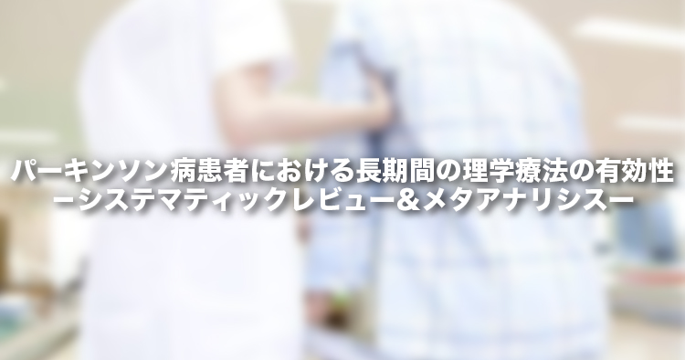 パーキンソン病患者における長期間の理学療法の有効性-システマティックレビュー&メタアナリシスー