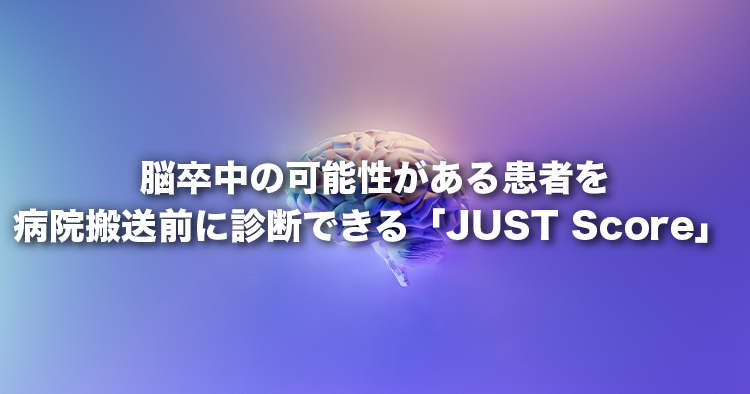 脳卒中の可能性がある患者を病院搬送前に診断できる「JUST Score」世界初の2つの臨床応用結果が国際的な医学誌に同時掲載～後遺症軽減、社会復帰に向けて大きく前進～