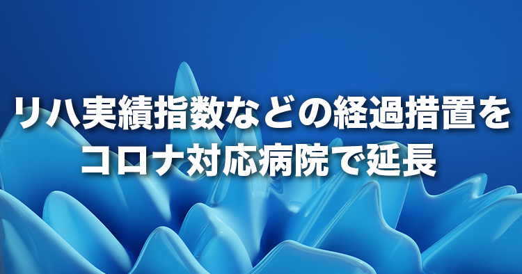 リハ実績指数などの経過措置をコロナ対応病院で延長｜中医協総会