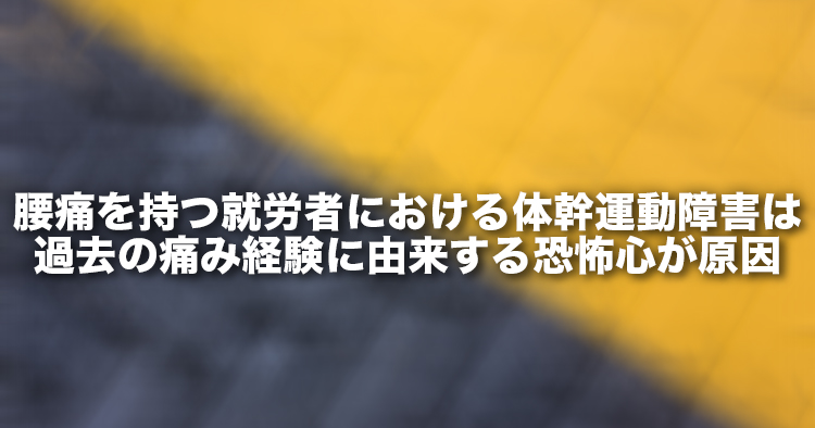 腰痛を持つ就労者における体幹運動障害は過去の痛み経験に由来する恐怖心が原因