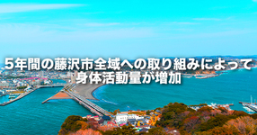 5 年間の藤沢市全域への取り組みによって身体活動量が増加 －慶應義塾大学・藤沢市の身体活動促進プロジェクトの成果－