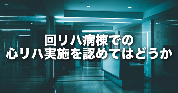 回リハ病棟での心リハ実施を認めてはどうか｜入院医療分科会