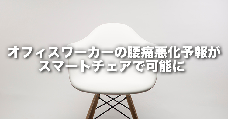 オフィスワーカーの腰痛悪化予報がスマートチェアで可能に 日常生活のさりげないセンシングにより日々の体調予報に道！