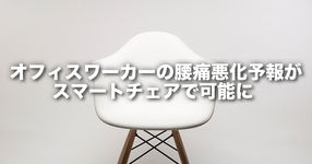 オフィスワーカーの腰痛悪化予報がスマートチェアで可能に 日常生活のさりげないセンシングにより日々の体調予報に道！
