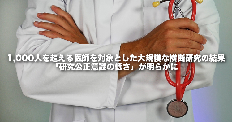 1,000人を超える医師を対象とした大規模な横断研究の結果、「研究公正意識の低さ」が明らかに～臨床研究における研究公正を推進させるエビデンス構築～