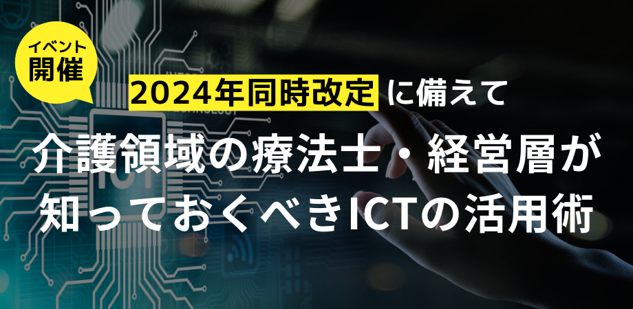 【アーカイブ配信あり】2024年同時改定に備えて介護領域の療法士/経営層が知っておくべきICTの活用術
