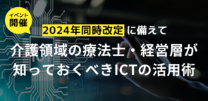 【アーカイブ配信あり】2024年同時改定に備えて介護領域の療法士/経営層が知っておくべきICTの活用術