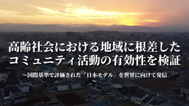 高齢社会における地域に根差したコミュニティ活動の有効性を検証 ～国際基準で評価された「日本モデル」を世界に向けて発信～