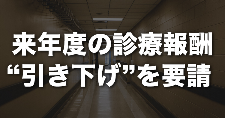 来年度の診療報酬“引き下げ”を要請｜健保連他