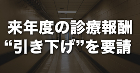 来年度の診療報酬“引き下げ”を要請｜健保連他