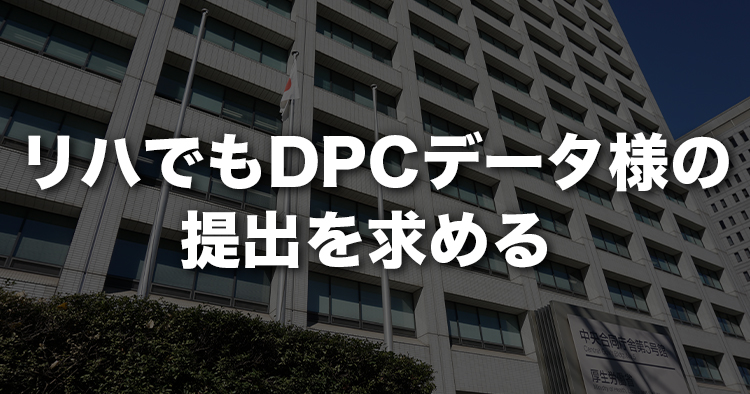 リハでもDPCデータ様の提出を求める｜中医協