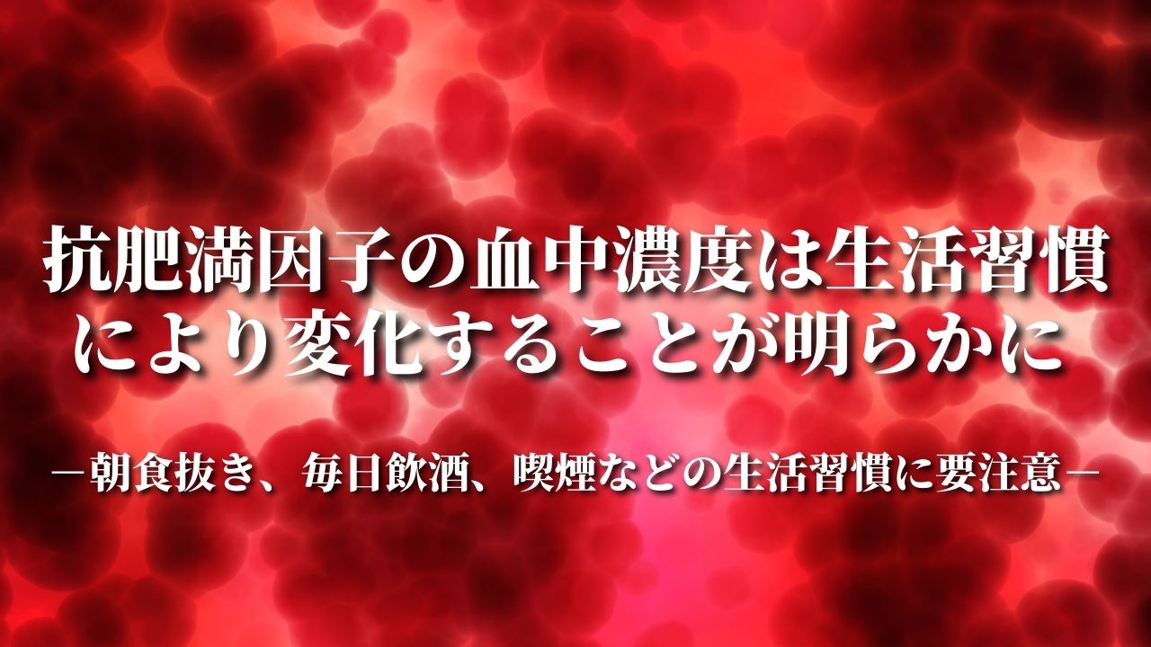 抗肥満因子の血中濃度は生活習慣により変化することが明らかに 朝食抜き、毎日飲酒、喫煙などの生活習慣に要注意