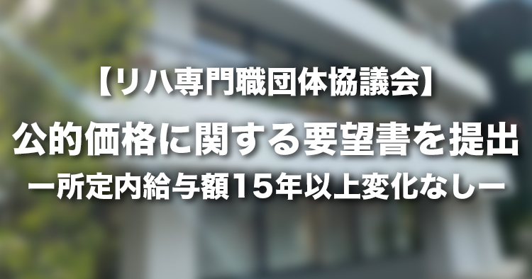 【リハ専門職団体協議会】公的価格に関する要望書を提出｜所定内給与額15年以上変化なし