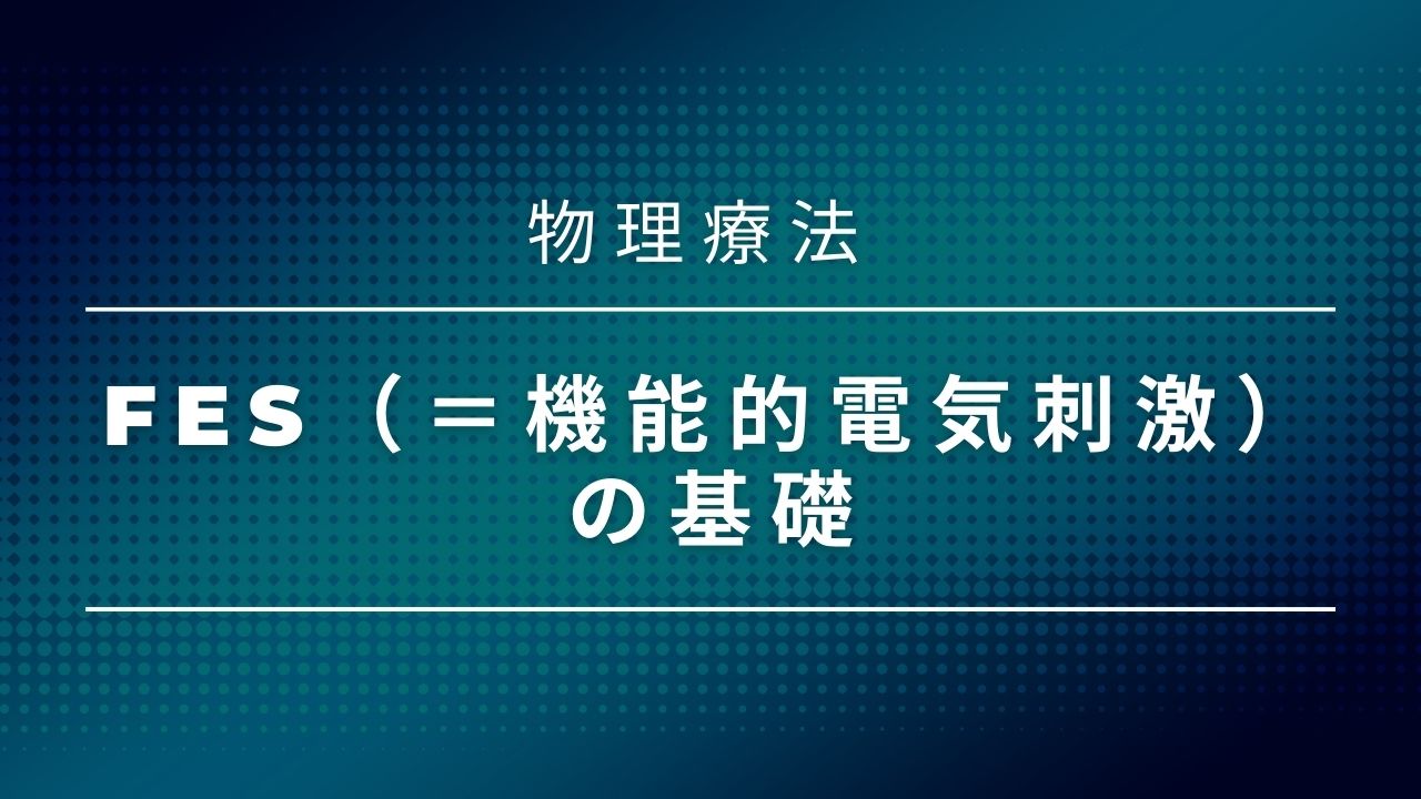 【物理療法】FES（＝機能的電気刺激）の基礎