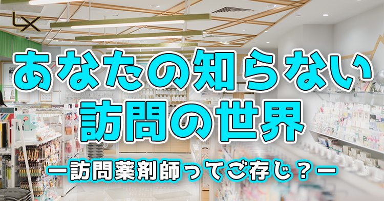 あなたの知らない訪問の世界ー訪問薬剤師ってご存じ？ー