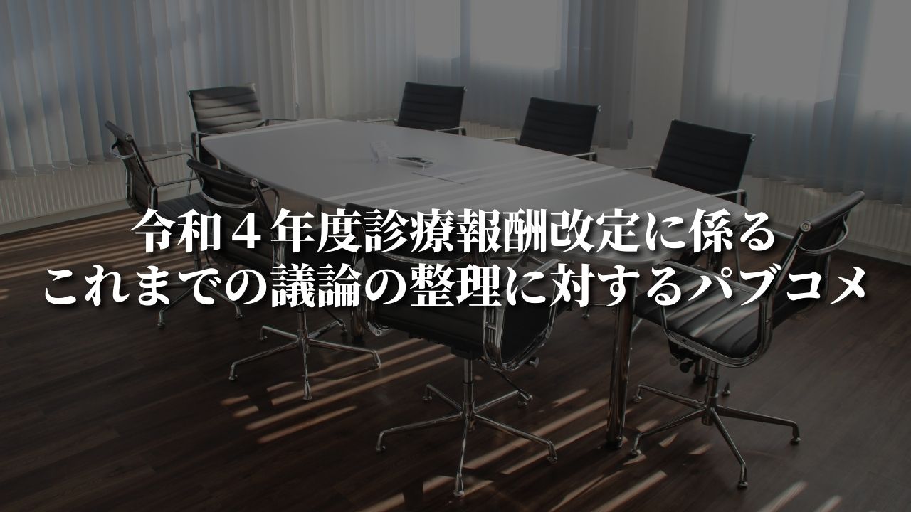 令和４年度診療報酬改定に係るこれまでの議論の整理に対するパブコメ｜中医協総会