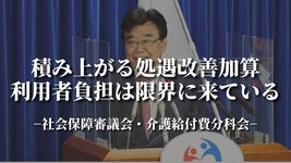 積み上がる処遇改善加算　利用者負担は限界に来ている｜社会保障審議会・介護給付費分科会