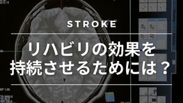 【脳卒中シリーズ】リハビリの効果を持続させるためには？