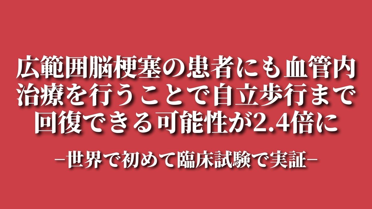 広範囲脳梗塞の患者にも血管内治療を行うことで自立歩行まで回復できる可能性が「2.4倍」に～世界で初めて臨床試験で実証～