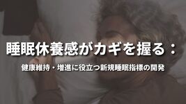 睡眠休養感がカギを握る：健康維持・増進に役立つ新規睡眠指標の開発