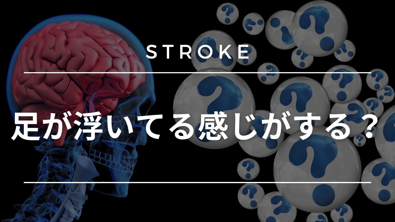 【脳卒中シリーズ】足が浮いてる感じがする?