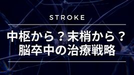 【脳卒中シリーズ】中枢から？末梢から？治療戦略