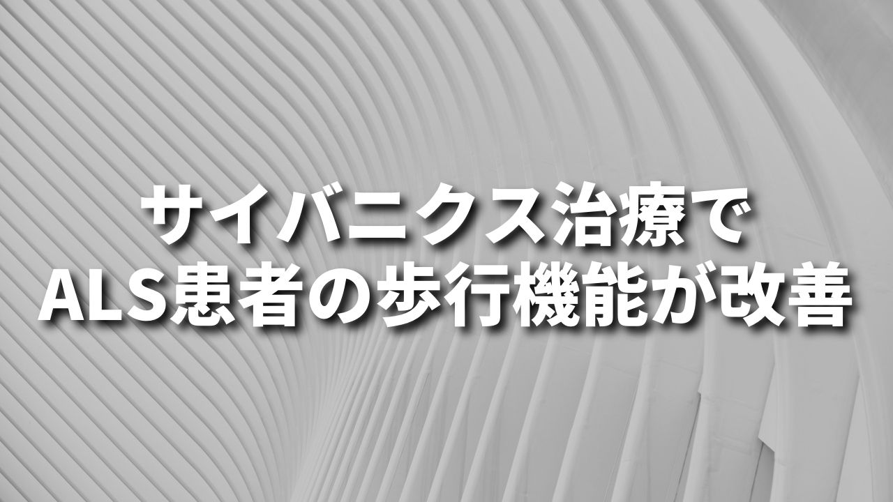 サイバニクス治療で筋萎縮性側索硬化症（ALS）患者の歩行機能が改善